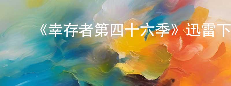 曾柳柳发布《幸存者第四十六季》迅雷下载/在线观看-选秀综艺-美剧天堂